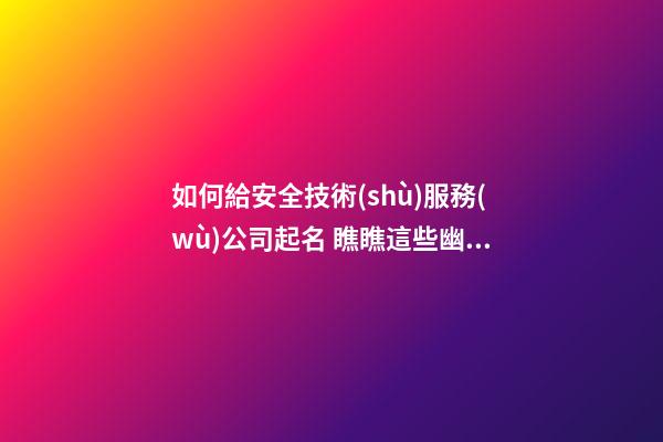 如何給安全技術(shù)服務(wù)公司起名 瞧瞧這些幽默好名字-第1張-公司起名-玄機(jī)派